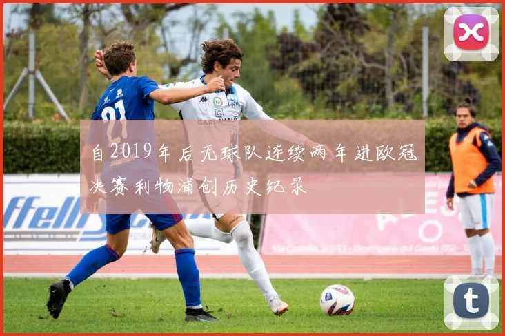 自2019年后无球队连续两年进欧冠决赛利物浦创历史纪录