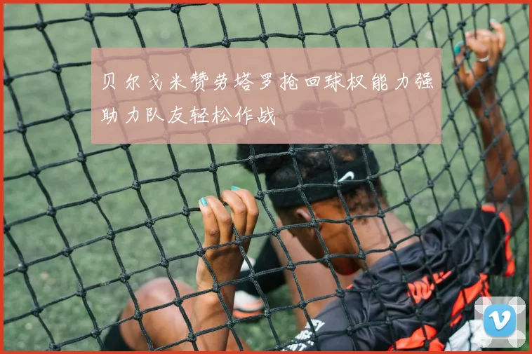 贝尔戈米赞劳塔罗抢回球权能力强助力队友轻松作战