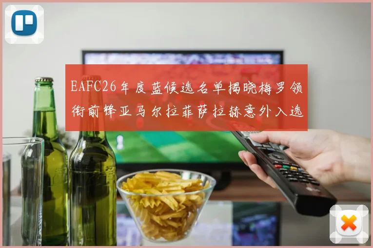 EAFC26年度蓝候选名单揭晓梅罗领衔前锋亚马尔拉菲萨拉赫意外入选中场