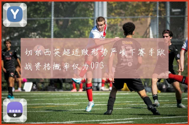 切尔西英超连败形势严峻下赛季欧战资格概率仅为073