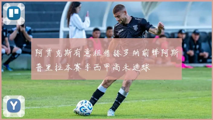阿贾克斯有意租借赫罗纳前锋阿斯普里拉本赛季西甲尚未进球