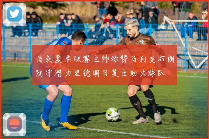马刺夏季联赛主帅称赞马利克布朗防守潜力里德明日复出助力球队
